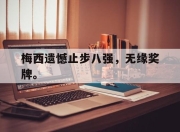 合乐彩票平台-梅西遗憾止步八强，无缘奖牌。