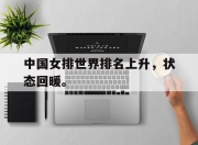 合乐彩票app下载-中国女排世界排名上升，状态回暖。