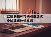 合乐彩票app下载-欧国联精彩对决引爆热议，全球球迷热情高涨