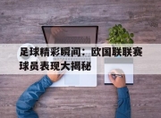 合乐彩票官方在线入口-足球精彩瞬间：欧国联联赛球员表现大揭秘