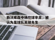合乐彩票app下载-勒沃库森中场控球率高，被认为是球队关键先生