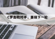 合乐彩票app下载-C罗击败对手，晋级下一轮。