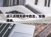合乐彩票平台-湖人点球大战中胜出，全场沸腾。