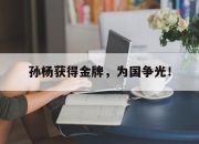 合乐彩票平台-孙杨获得金牌，为国争光！