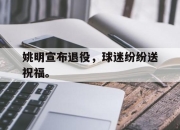 合乐彩票平台-姚明宣布退役，球迷纷纷送祝福。