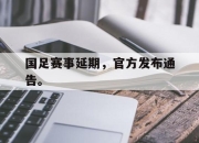 合乐彩票平台-国足赛事延期，官方发布通告。