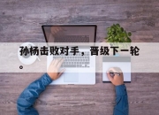 合乐彩票官方在线入口-孙杨击败对手，晋级下一轮。