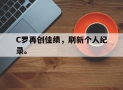 合乐彩票平台-C罗再创佳绩，刷新个人纪录。