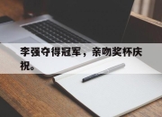 合乐彩票官方在线入口-李强夺得冠军，亲吻奖杯庆祝。