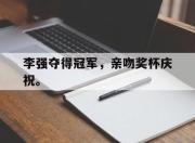 合乐彩票官方在线入口-李强夺得冠军，亲吻奖杯庆祝。