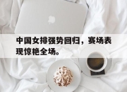 合乐彩票官方在线入口-中国女排强势回归，赛场表现惊艳全场。