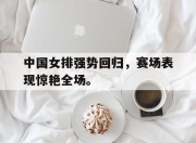 合乐彩票官方在线入口-中国女排强势回归，赛场表现惊艳全场。