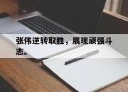 合乐彩票官方在线入口-张伟逆转取胜，展现顽强斗志。