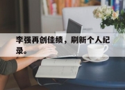 合乐彩票平台-李强再创佳绩，刷新个人纪录。