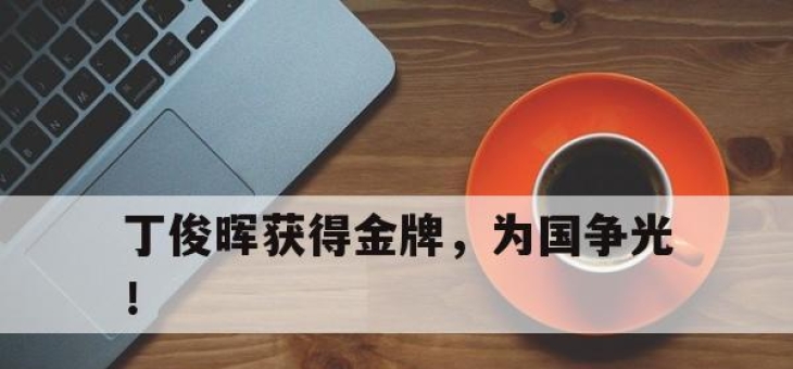 合乐彩票平台-丁俊晖获得金牌，为国争光！