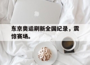 合乐彩票官方在线入口-东京奥运刷新全国纪录，震惊赛场。