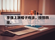 合乐彩票平台-李强上演帽子戏法，技惊四座。