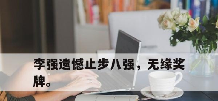 合乐彩票app下载-李强遗憾止步八强，无缘奖牌。