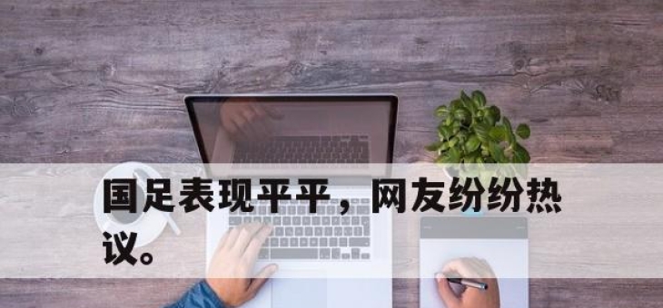 合乐彩票app下载-国足表现平平，网友纷纷热议。