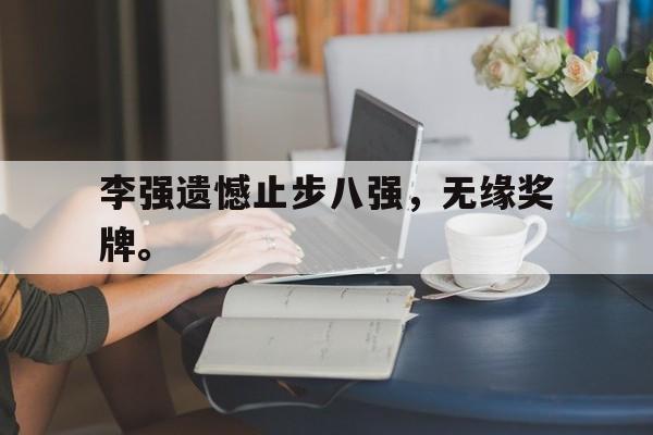 李强遗憾止步八强，无缘奖牌。