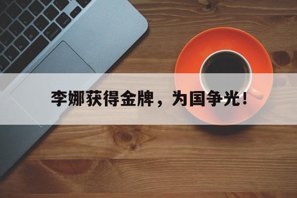 李娜获得金牌，为国争光！