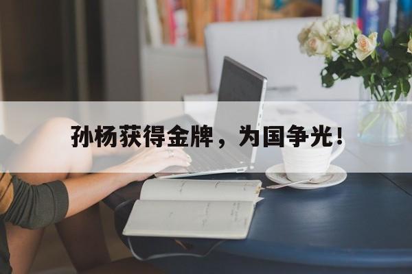 孙杨获得金牌，为国争光！
