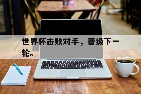 世界杯击败对手，晋级下一轮。