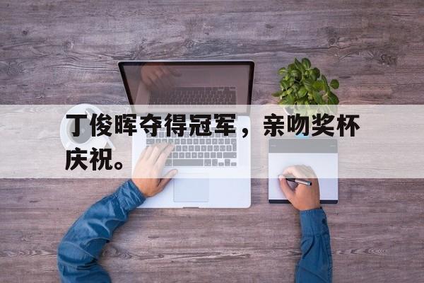 丁俊晖夺得冠军，亲吻奖杯庆祝。