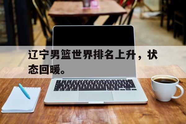 辽宁男篮世界排名上升，状态回暖。