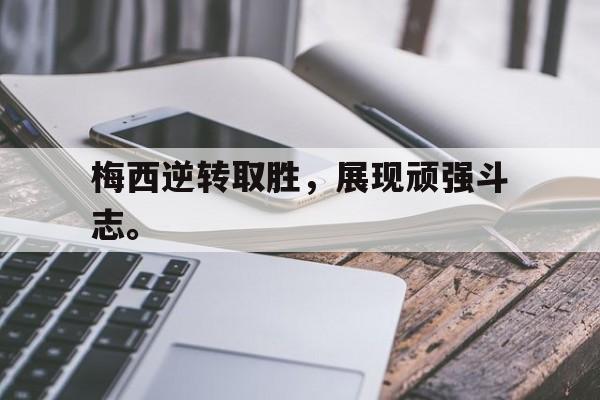 梅西逆转取胜，展现顽强斗志。