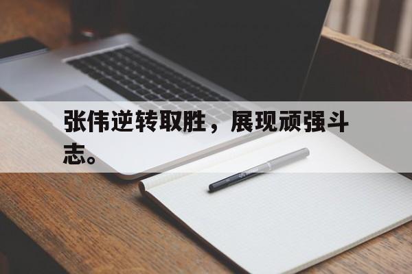张伟逆转取胜，展现顽强斗志。