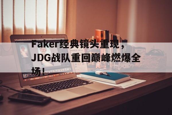 Faker经典镜头重现，JDG战队重回巅峰燃爆全场！