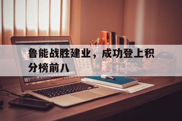 鲁能战胜建业，成功登上积分榜前八