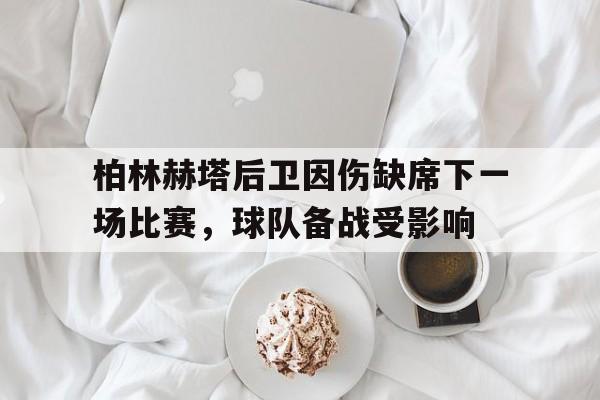 柏林赫塔后卫因伤缺席下一场比赛，球队备战受影响