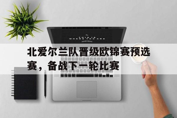 北爱尔兰队晋级欧锦赛预选赛，备战下一轮比赛