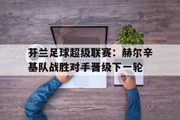 芬兰足球超级联赛：赫尔辛基队战胜对手晋级下一轮
