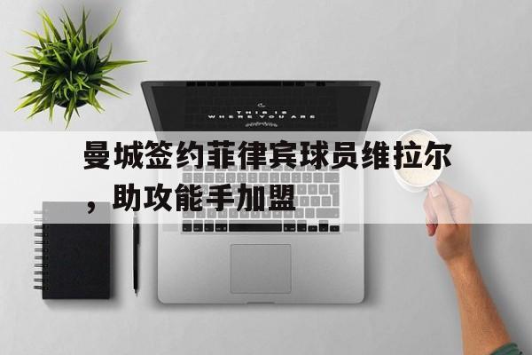 曼城签约菲律宾球员维拉尔，助攻能手加盟