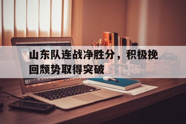 山东队连战净胜分，积极挽回颓势取得突破