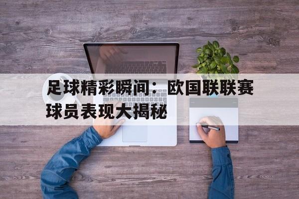 足球精彩瞬间：欧国联联赛球员表现大揭秘