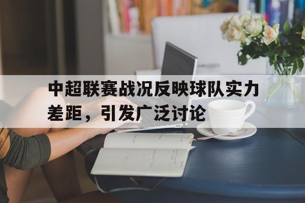 中超联赛战况反映球队实力差距，引发广泛讨论
