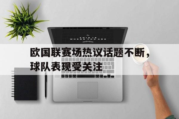 欧国联赛场热议话题不断，球队表现受关注